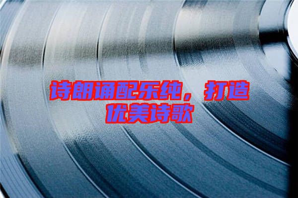詩(shī)朗誦配樂純，打造優(yōu)美詩(shī)歌