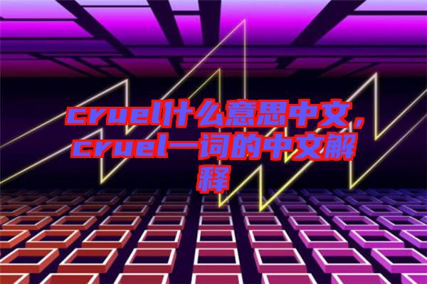 cruel什么意思中文，cruel一詞的中文解釋