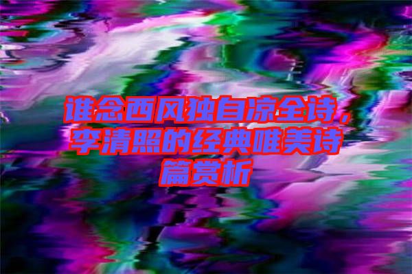誰(shuí)念西風(fēng)獨(dú)自涼全詩(shī)，李清照的經(jīng)典唯美詩(shī)篇賞析
