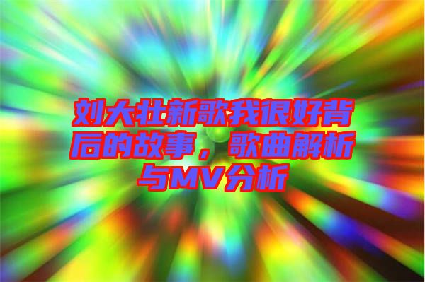 劉大壯新歌我很好背后的故事，歌曲解析與MV分析