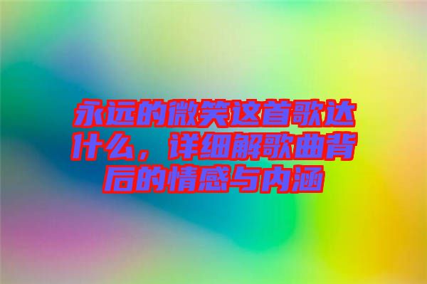 永遠的微笑這首歌達什么，詳細解歌曲背后的情感與內(nèi)涵