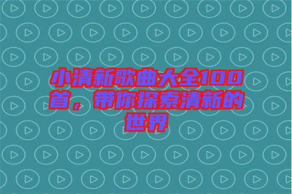 小清新歌曲大全100首，帶你探索清新的世界