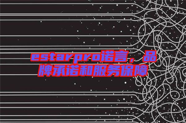 estarpro諾言，品牌承諾和服務(wù)保障