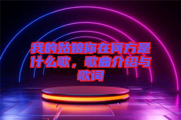 我的姑娘你在何方是什么歌，歌曲介紹與歌詞