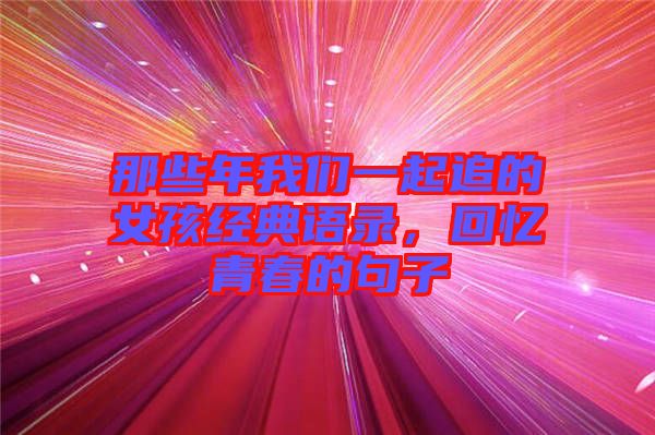 那些年我們一起追的女孩經(jīng)典語錄，回憶青春的句子