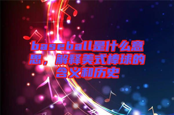 baseball是什么意思，解釋美式棒球的含義和歷史