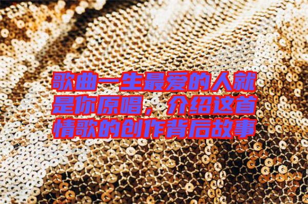 歌曲一生最愛(ài)的人就是你原唱，介紹這首情歌的創(chuàng)作背后故事