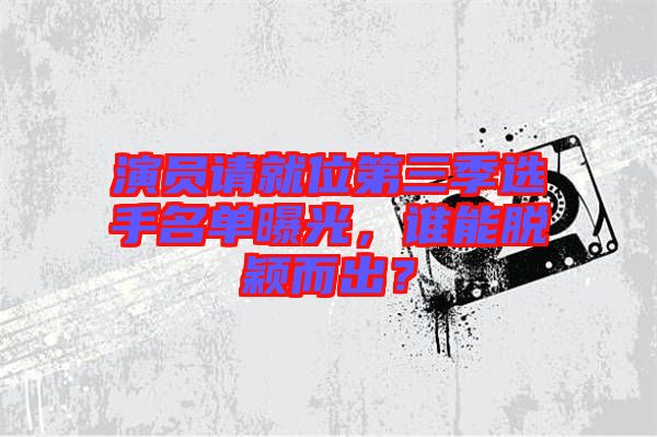 演員請就位第三季選手名單曝光，誰能脫穎而出？