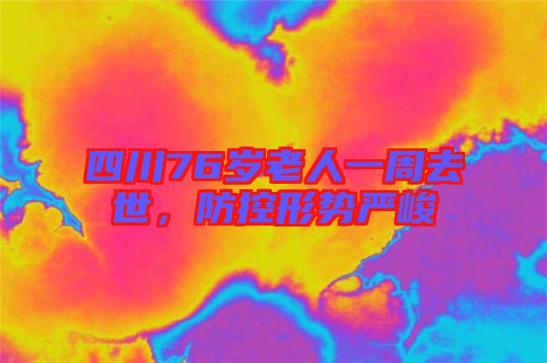 四川76歲老人一周去世，防控形勢嚴峻