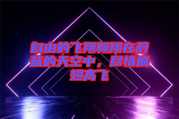 自由的飛翔翱翔在蔚藍的天空中，盡情展翅高飛