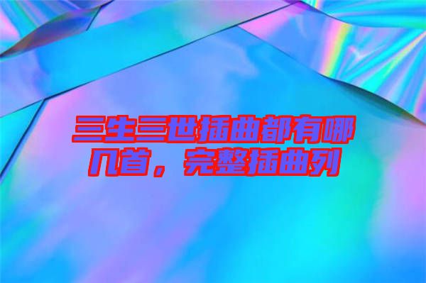 三生三世插曲都有哪幾首，完整插曲列