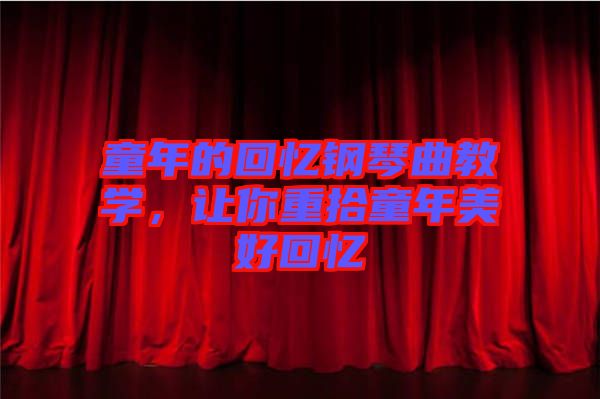 童年的回憶鋼琴曲教學(xué)，讓你重拾童年美好回憶