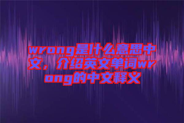 wrong是什么意思中文，介紹英文單詞wrong的中文釋義
