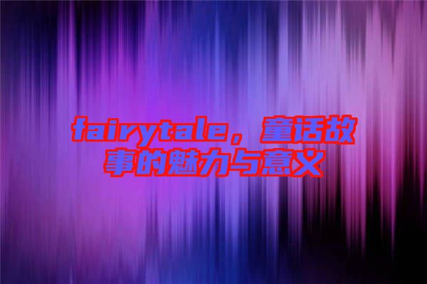 fairytale，童話故事的魅力與意義