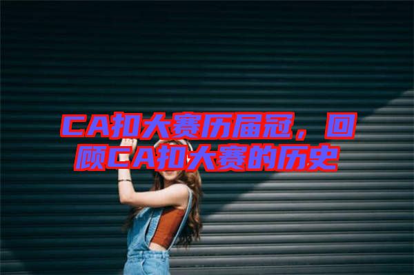 CA扣大賽歷屆冠，回顧C(jī)A扣大賽的歷史