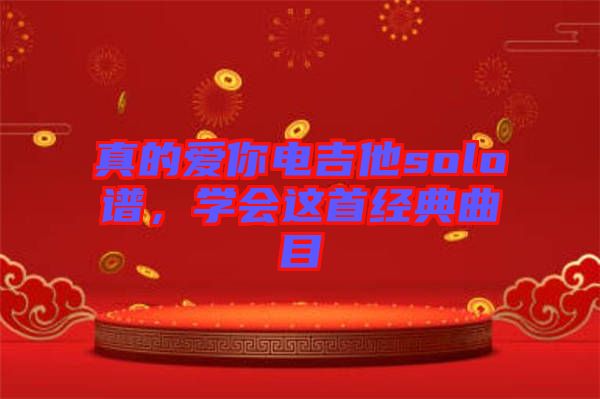 真的愛(ài)你電吉他solo譜，學(xué)會(huì)這首經(jīng)典曲目