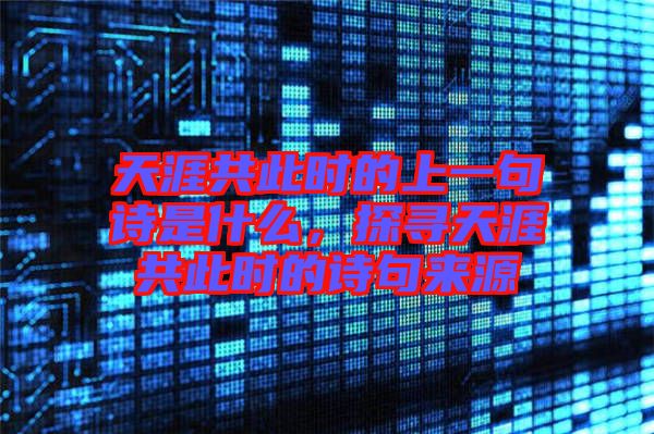 天涯共此時的上一句詩是什么，探尋天涯共此時的詩句來源