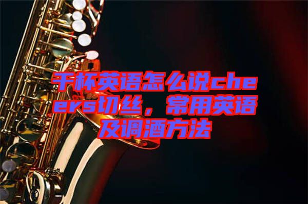 干杯英語(yǔ)怎么說(shuō)cheers切絲，常用英語(yǔ)及調(diào)酒方法