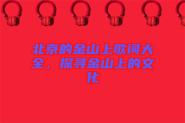北京的金山上歌詞大全，探尋金山上的文化
