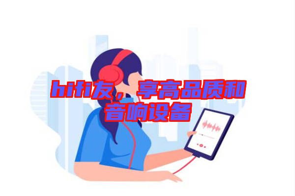 hifi友，享高品質(zhì)和音響設(shè)備