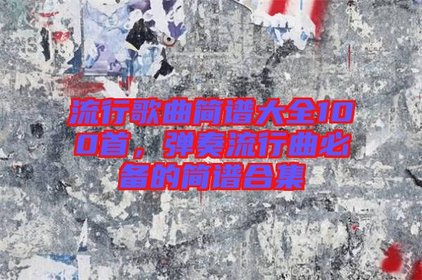 流行歌曲簡譜大全100首，彈奏流行曲必備的簡譜合集