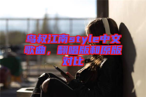 鳥叔江南style中文歌曲，翻唱版和原版對比