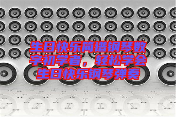 生日快樂簡譜鋼琴數(shù)字初學者，輕松學會生日快樂鋼琴彈奏