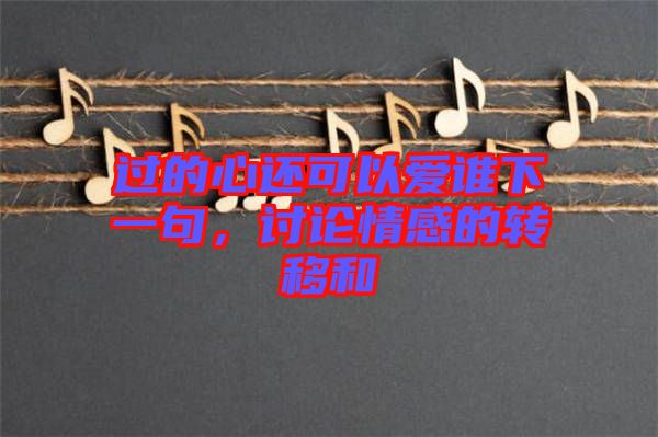 過的心還可以愛誰下一句，討論情感的轉(zhuǎn)移和