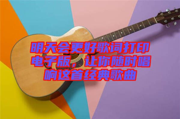 明天會更好歌詞打印電子版，讓你隨時唱響這首經(jīng)典歌曲