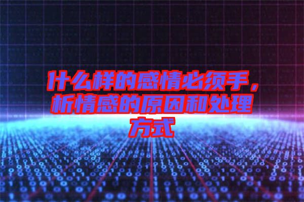 什么樣的感情必須手，析情感的原因和處理方式