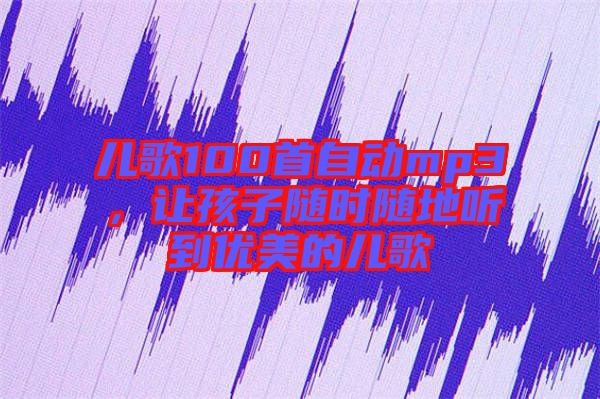 兒歌100首自動mp3，讓孩子隨時隨地聽到優(yōu)美的兒歌