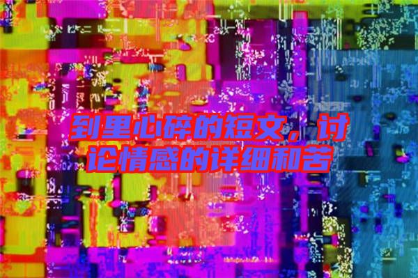 到里心碎的短文，討論情感的詳細和苦