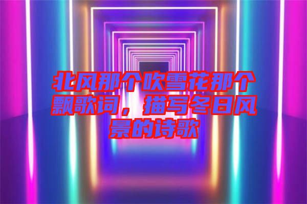 北風(fēng)那個吹雪花那個飄歌詞，描寫冬日風(fēng)景的詩歌