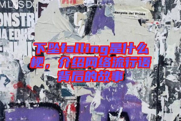 下墜falling是什么梗，介紹網(wǎng)絡(luò)流行語背后的故事