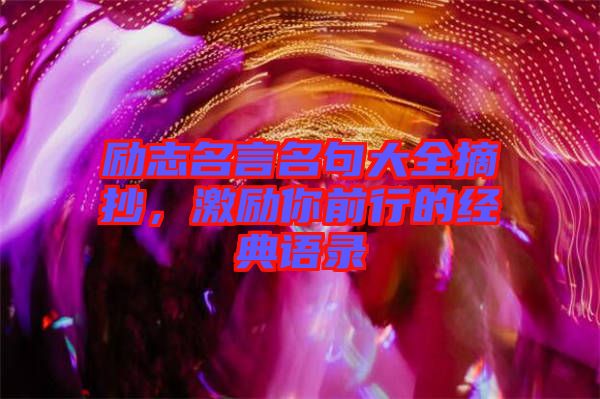 勵(lì)志名言名句大全摘抄，激勵(lì)你前行的經(jīng)典語(yǔ)錄