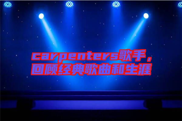 carpenters歌手，回顧經(jīng)典歌曲和生涯