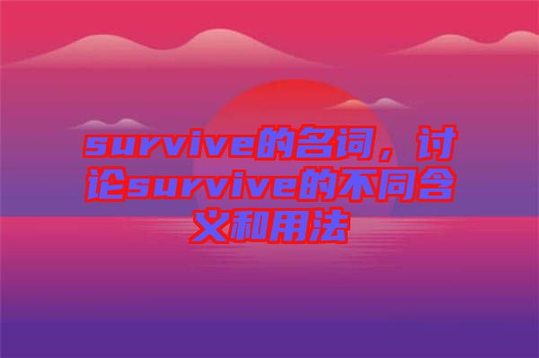 survive的名詞，討論survive的不同含義和用法