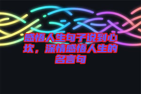 感悟人生句子說到心坎，深情感悟人生的名言句