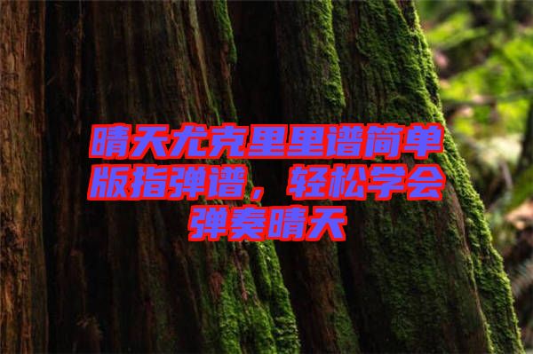 晴天尤克里里譜簡單版指彈譜，輕松學(xué)會彈奏晴天