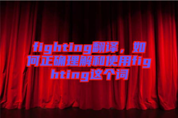 fighting翻譯，如何正確理解和使用fighting這個詞