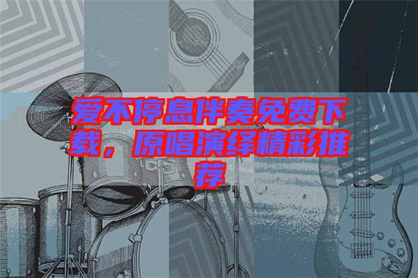 愛(ài)不停息伴奏免費(fèi)下載，原唱演繹精彩推薦