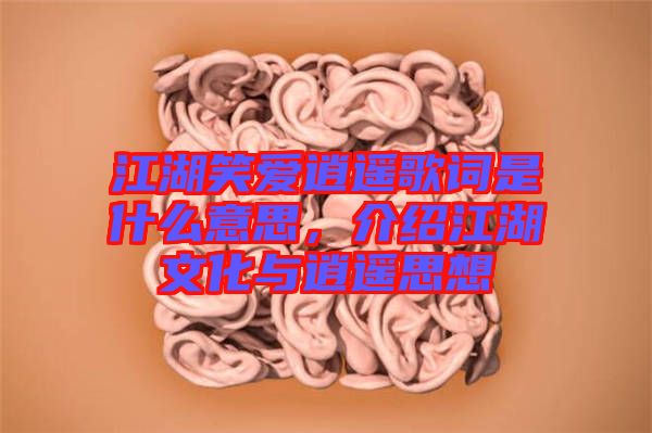 江湖笑愛逍遙歌詞是什么意思，介紹江湖文化與逍遙思想