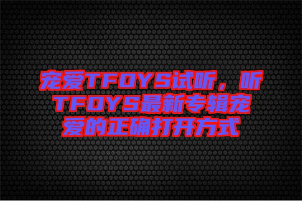 寵愛TFOYS試聽，聽TFOYS最新專輯寵愛的正確打開方式
