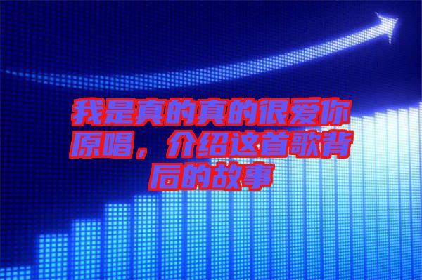 我是真的真的很愛你原唱，介紹這首歌背后的故事