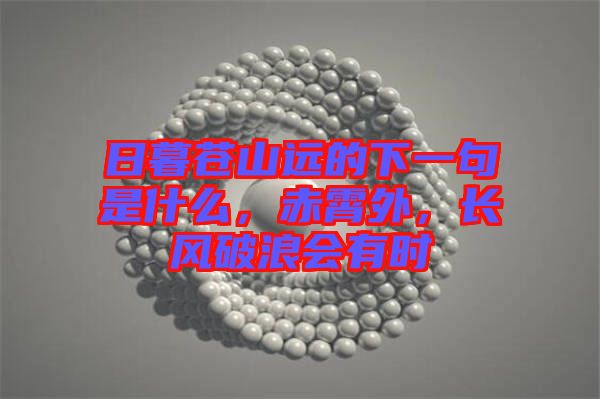 日暮蒼山遠(yuǎn)的下一句是什么，赤霄外，長(zhǎng)風(fēng)破浪會(huì)有時(shí)
