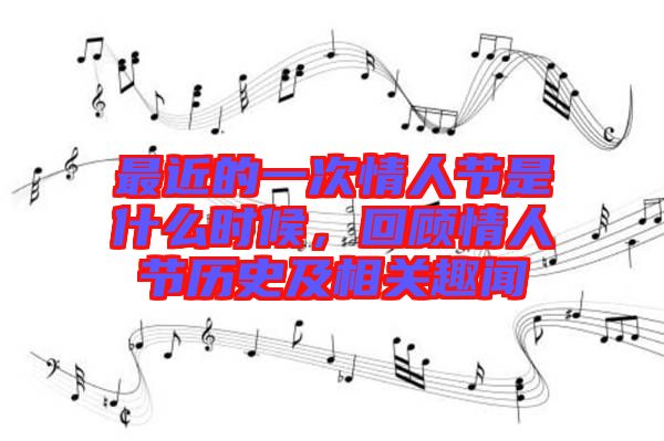 最近的一次情人節(jié)是什么時(shí)候，回顧情人節(jié)歷史及相關(guān)趣聞