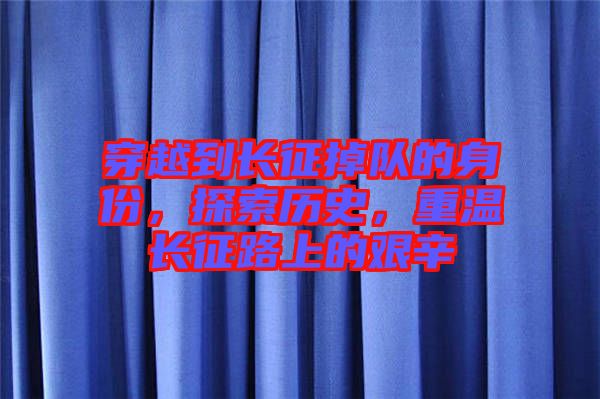 穿越到長征掉隊(duì)的身份，探索歷史，重溫長征路上的艱辛