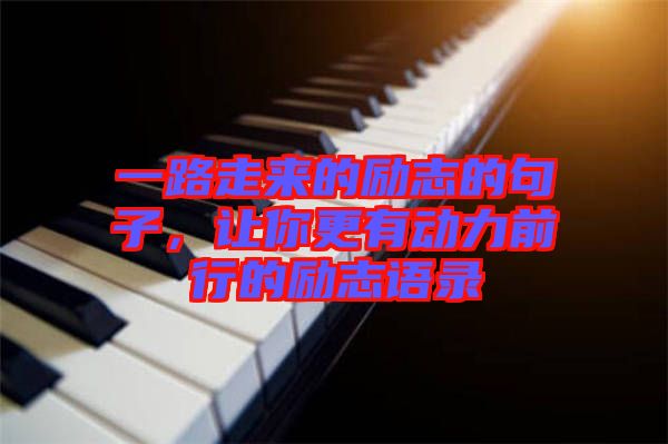 一路走來的勵(lì)志的句子，讓你更有動(dòng)力前行的勵(lì)志語錄