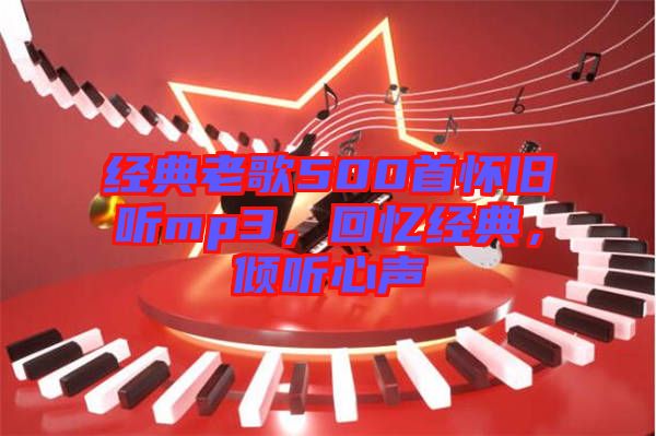 經(jīng)典老歌500首懷舊聽(tīng)mp3，回憶經(jīng)典，傾聽(tīng)心聲