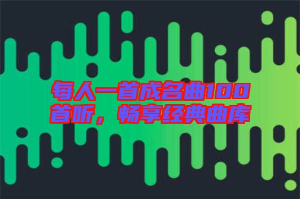 每人一首成名曲100首聽，暢享經(jīng)典曲庫